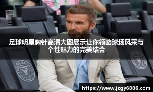 足球明星胸针高清大图展示让你领略球场风采与个性魅力的完美结合